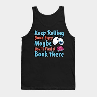 Keep Rolling Your Eyes. Maybe You''ll Find A Brain Back There. Tank Top